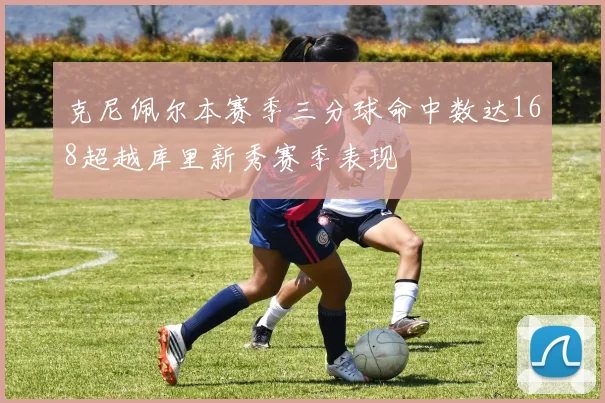 克尼佩尔本赛季三分球命中数达168超越库里新秀赛季表现