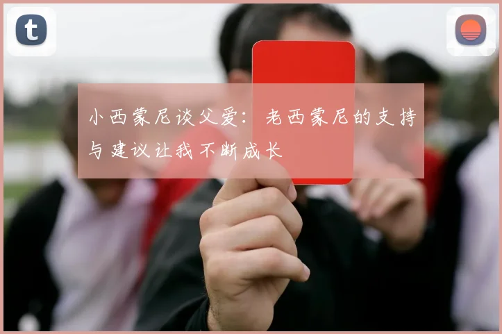 小西蒙尼谈父爱：老西蒙尼的支持与建议让我不断成长