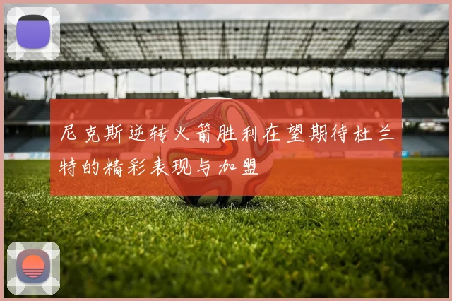 尼克斯逆转火箭胜利在望期待杜兰特的精彩表现与加盟