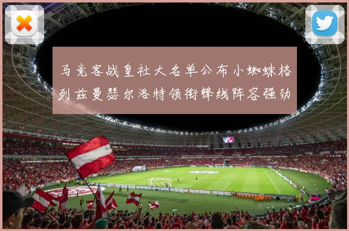马竞客战皇社大名单公布小蜘蛛格列兹曼瑟尔洛特领衔锋线阵容强劲