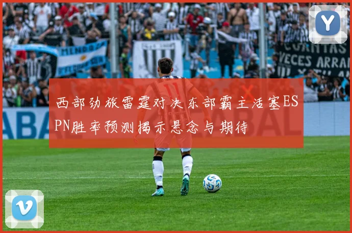 西部劲旅雷霆对决东部霸主活塞ESPN胜率预测揭示悬念与期待
