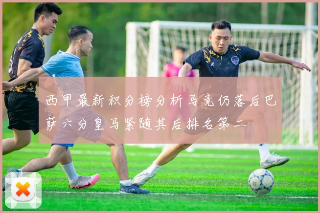 西甲最新积分榜分析马竞仍落后巴萨六分皇马紧随其后排名第二