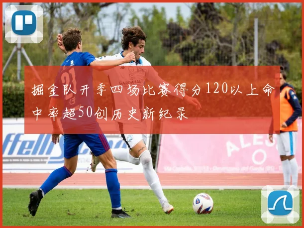 掘金队开季四场比赛得分120以上命中率超50创历史新纪录