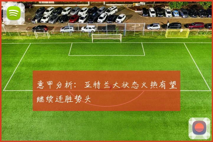 意甲分析：亚特兰大状态火热有望继续连胜势头