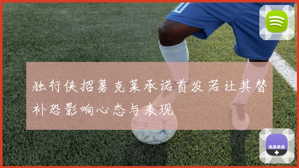 独行侠招募克莱承诺首发若让其替补恐影响心态与表现