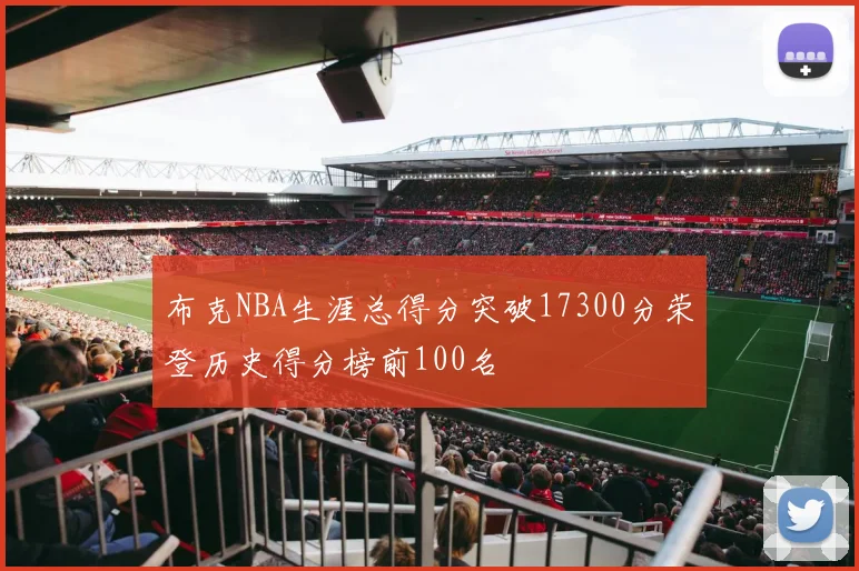 布克NBA生涯总得分突破17300分荣登历史得分榜前100名