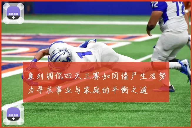 康利调侃四天三赛如同僵尸生活努力寻求事业与家庭的平衡之道