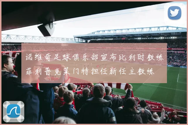 诺维奇足球俱乐部宣布比利时教练菲利普克莱门特担任新任主教练