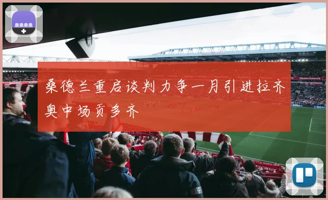 桑德兰重启谈判力争一月引进拉齐奥中场贡多齐