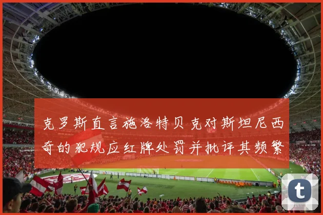 克罗斯直言施洛特贝克对斯坦尼西奇的犯规应红牌处罚并批评其频繁失误