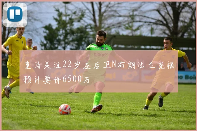 皇马关注22岁左后卫N布朗法兰克福预计要价6500万