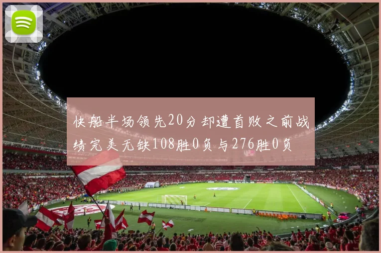 快船半场领先20分却遭首败之前战绩完美无缺108胜0负与276胜0负