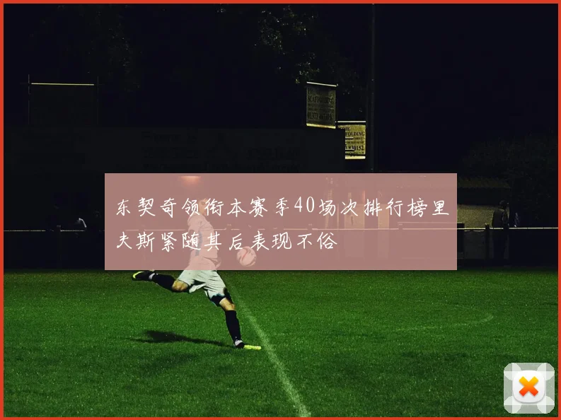 东契奇领衔本赛季40场次排行榜里夫斯紧随其后表现不俗