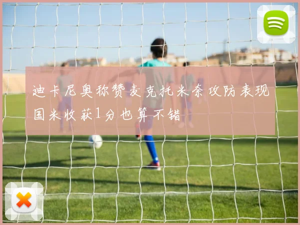 迪卡尼奥称赞麦克托米奈攻防表现国米收获1分也算不错