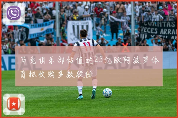 马竞俱乐部估值达25亿欧阿波罗体育拟收购多数股份