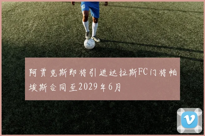 阿贾克斯即将引进达拉斯FC门将帕埃斯合同至2029年6月
