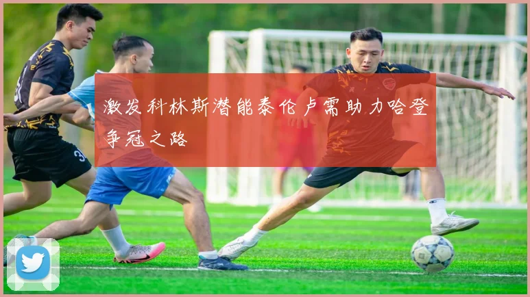 激发科林斯潜能泰伦卢需助力哈登争冠之路