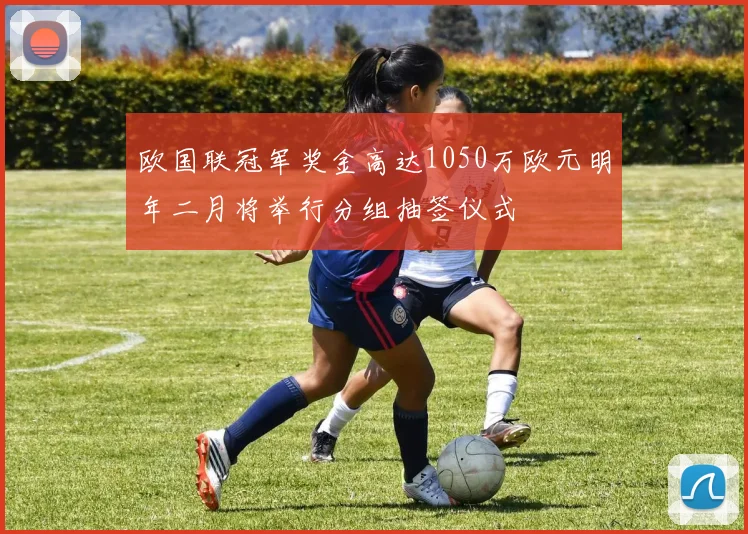 欧国联冠军奖金高达1050万欧元明年二月将举行分组抽签仪式